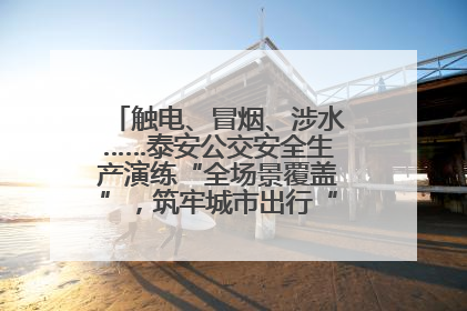 触电、冒烟、涉水……泰安公交安全生产演练“全场景覆盖”，筑牢城市出行“安全生命线”