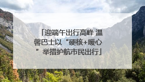 迎端午出行高峰 温馨巴士以“硬核+暖心”举措护航市民出行