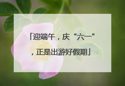 迎端午，庆“六一”，正是出游好假期