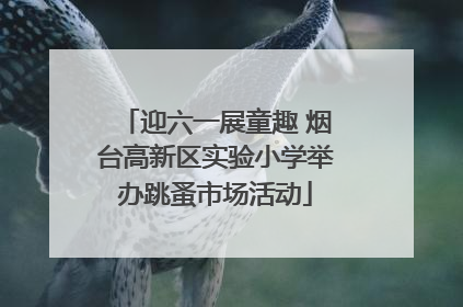 迎六一展童趣 烟台高新区实验小学举办跳蚤市场活动