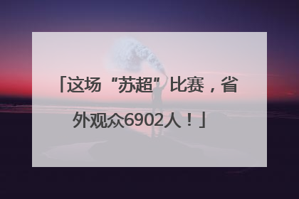 这场“苏超”比赛，省外观众6902人！