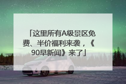 这里所有A级景区免费、半价福利来袭，《90早新闻》来了