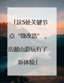 这5处关键节点“微改造”，岳麓山游玩有了新体验
