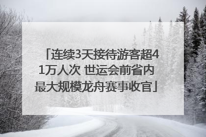 连续3天接待游客超41万人次 世运会前省内最大规模龙舟赛事收官