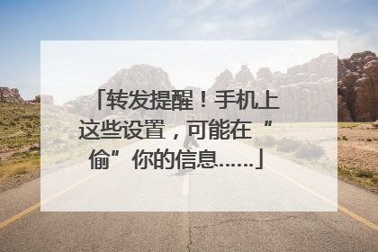 转发提醒！手机上这些设置，可能在“偷”你的信息……