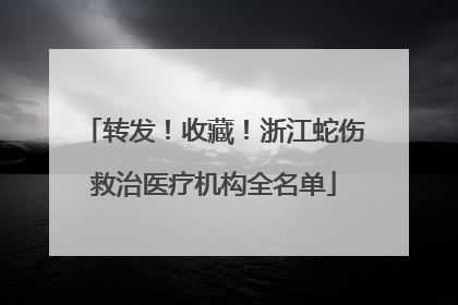 转发！收藏！浙江蛇伤救治医疗机构全名单