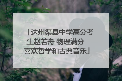 达州渠县中学高分考生赵若舟 物理满分 喜欢哲学和古典音乐