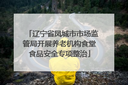 辽宁省凤城市市场监管局开展养老机构食堂食品安全专项整治