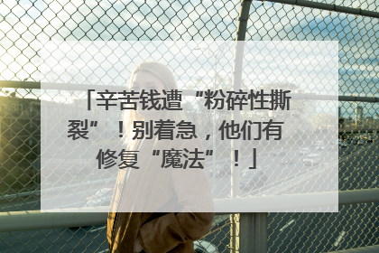 辛苦钱遭“粉碎性撕裂”！别着急，他们有修复“魔法”！