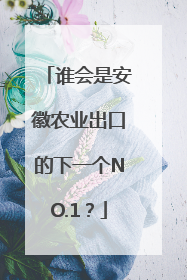 谁会是安徽农业出口的下一个NO.1？