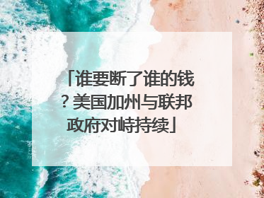 谁要断了谁的钱？美国加州与联邦政府对峙持续