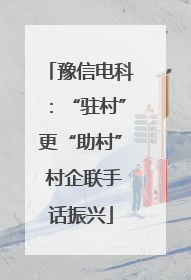 豫信电科：“驻村”更“助村” 村企联手话振兴