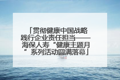 贯彻健康中国战略 践行企业责任担当——海保人寿“健康主题月”系列活动圆满落幕