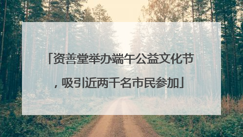 资善堂举办端午公益文化节，吸引近两千名市民参加