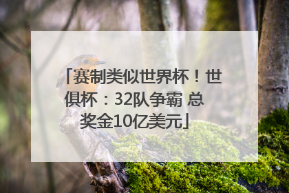 赛制类似世界杯！世俱杯：32队争霸 总奖金10亿美元