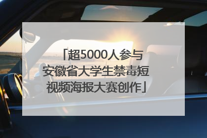 超5000人参与安徽省大学生禁毒短视频海报大赛创作