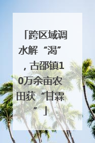 跨区域调水解“渴”，古邵镇10万余亩农田获“甘霖”