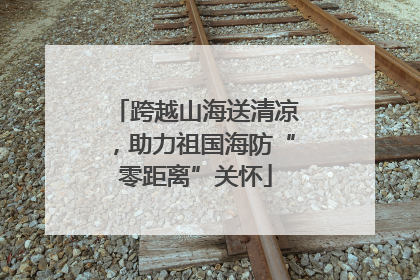 跨越山海送清凉，助力祖国海防“零距离”关怀