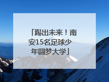 踢出未来！南安15名足球少年圆梦大学