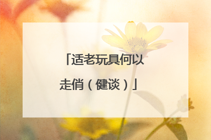 适老玩具何以走俏（健谈）