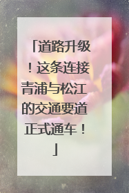 道路升级！这条连接青浦与松江的交通要道正式通车！