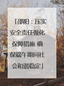 邵阳：压实安全责任强化保障措施 确保端午期间社会和谐稳定