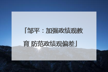 邹平：加强政绩观教育 防范政绩观偏差