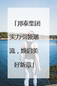 邦泰集团实力引领潮流，焕启美好新章