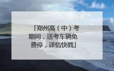 郑州高（中）考期间，送考车辆免费停，详情快戳