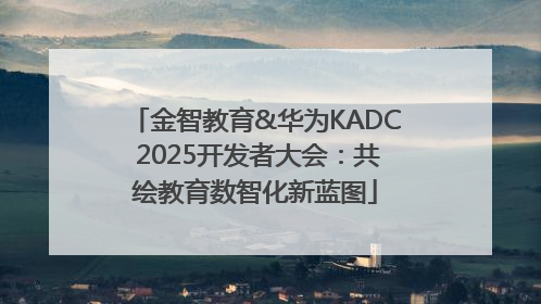金智教育&华为KADC 2025开发者大会：共绘教育数智化新蓝图