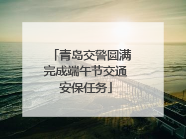 青岛交警圆满完成端午节交通安保任务