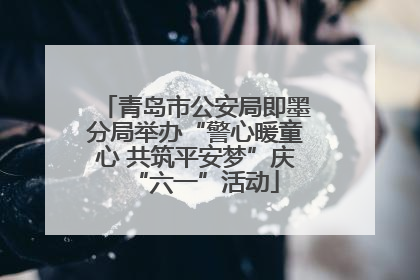 青岛市公安局即墨分局举办“警心暖童心 共筑平安梦”庆“六一”活动