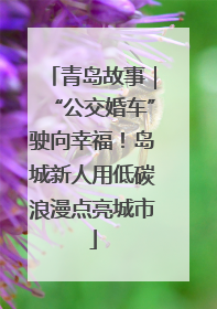 青岛故事｜“公交婚车”驶向幸福！岛城新人用低碳浪漫点亮城市