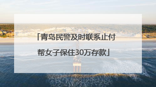 青岛民警及时联系止付 帮女子保住30万存款