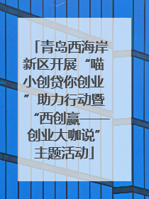 青岛西海岸新区开展“喵小创贷你创业”助力行动暨“西创赢——创业大咖说”主题活动