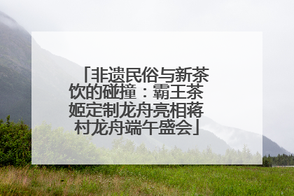非遗民俗与新茶饮的碰撞：霸王茶姬定制龙舟亮相蒋村龙舟端午盛会