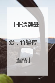 非遗颂母爱，竹编传温情
