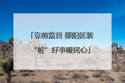 靠前监督 郧阳区装“桩”好事暖民心