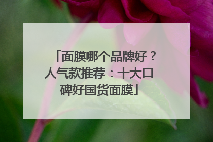 面膜哪个品牌好？人气款推荐：十大口碑好国货面膜