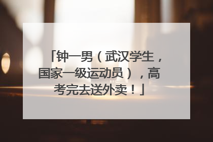 钟一男（武汉学生，国家一级运动员），高考完去送外卖！