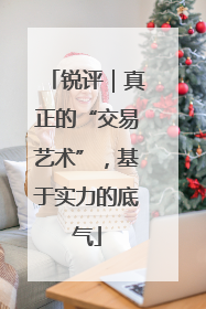 锐评｜真正的“交易艺术”，基于实力的底气