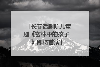 长春话剧院儿童剧《密林中的孩子》即将首演