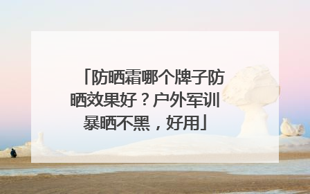防晒霜哪个牌子防晒效果好？户外军训暴晒不黑，好用