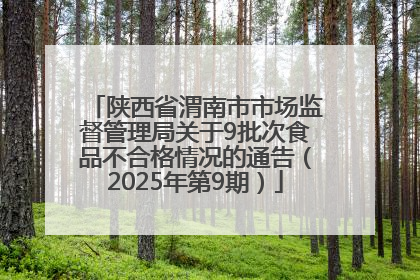 陕西省渭南市市场监督管理局关于9批次食品不合格情况的通告（2025年第9期）