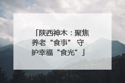 陕西神木：聚焦养老“食事” 守护幸福“食光”