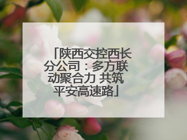 陕西交控西长分公司：多方联动聚合力 共筑平安高速路