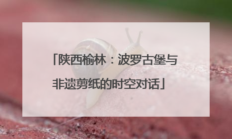 陕西榆林：波罗古堡与非遗剪纸的时空对话