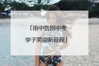 雨中告别中考 学子笑迎新征程