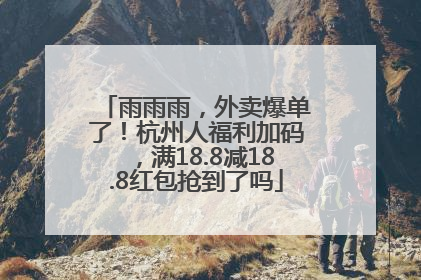 雨雨雨，外卖爆单了！杭州人福利加码，满18.8减18.8红包抢到了吗