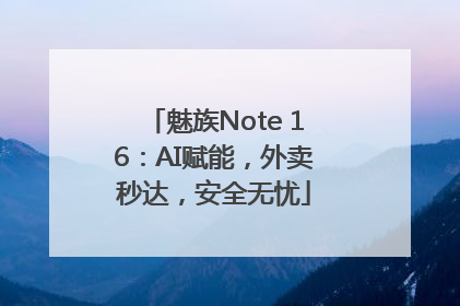 魅族Note 16：AI赋能，外卖秒达，安全无忧